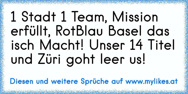 1 Stadt 1 Team, Mission erfüllt, RotBlau Basel das isch Macht! Unser 14 Titel und Züri goht leer us!

