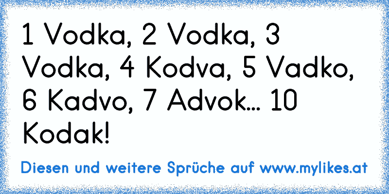 1 Vodka, 2 Vodka, 3 Vodka, 4 Kodva, 5 Vadko, 6 Kadvo, 7 Advok... 10 Kodak!
