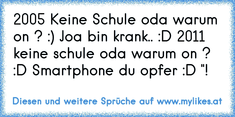 2005 Keine Schule oda warum on ? :) 
Joa bin krank.. :D 
2011 keine schule oda warum on ? :D 
Smartphone du opfer :D "!
