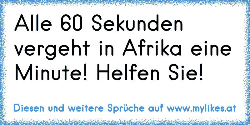 Alle 60 Sekunden vergeht in Afrika eine Minute! Helfen Sie!
