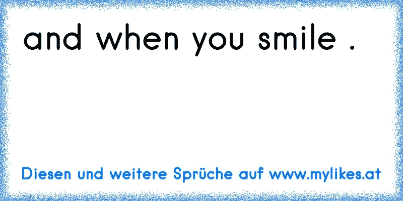 and when you smile . 