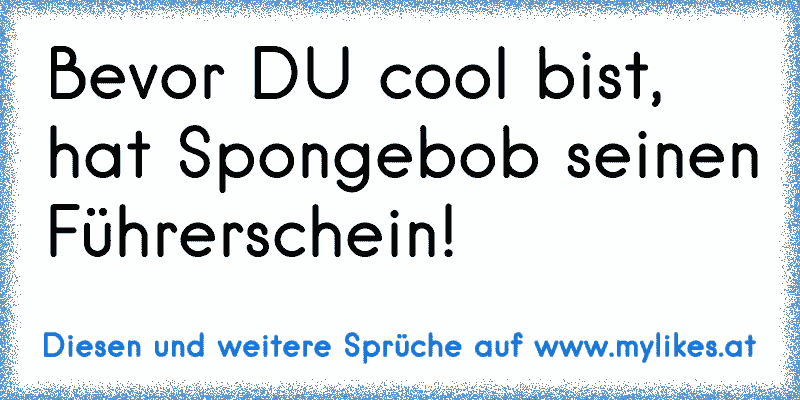 Bevor DU cool bist, hat Spongebob seinen Führerschein!
