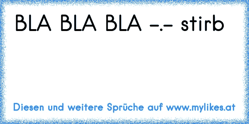 BLA BLA BLA -.- stirb
