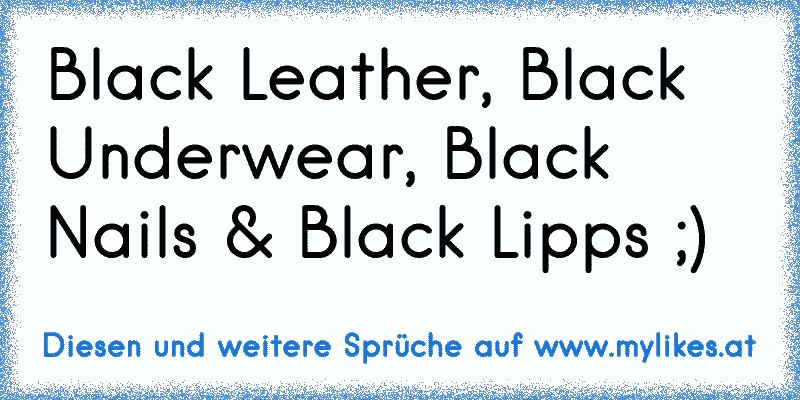 Black Leather, Black Underwear, Black Nails & Black Lipps ;)
