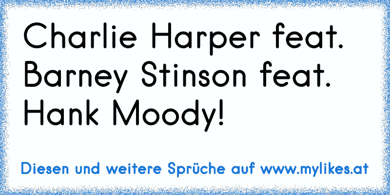 Charlie Harper feat. Barney Stinson feat. Hank Moody!
