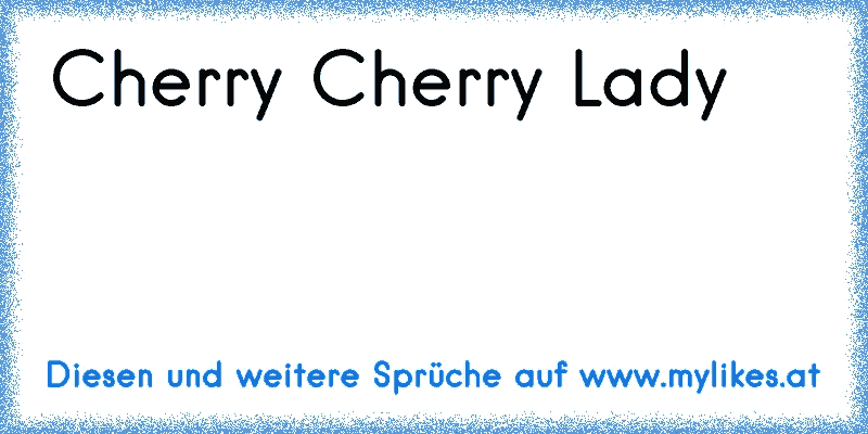 Cherry Cherry Lady  ♫ ♫   ♫
