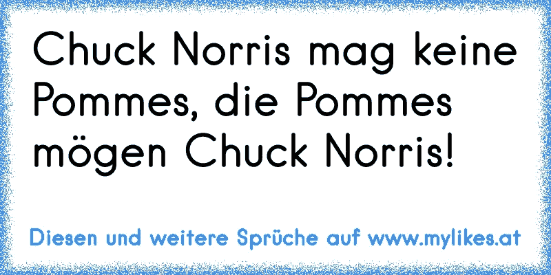 Chuck Norris mag keine Pommes, die Pommes mögen Chuck Norris!
