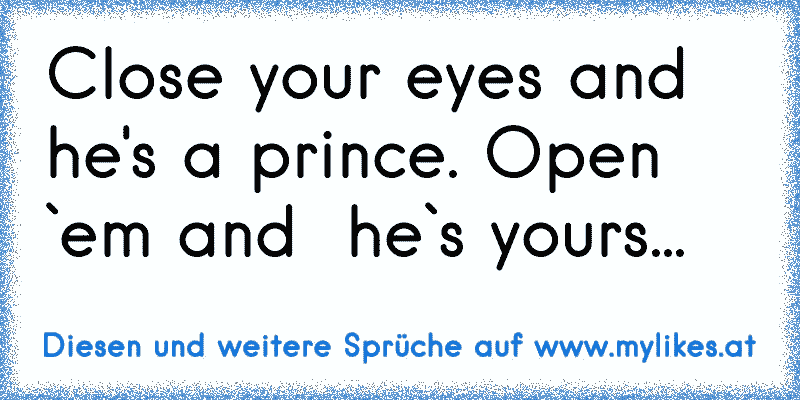 Close your eyes and he's a prince. Open `em and  he`s yours...
