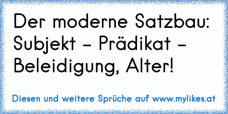 Der moderne Satzbau: Subjekt - Prädikat - Beleidigung, Alter!
