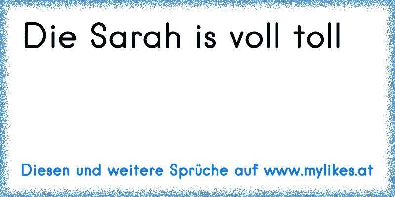 Die Sarah is voll toll ♥ ♥ ♥
