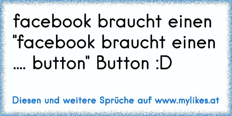 facebook braucht einen "facebook braucht einen .... button" Button :D
