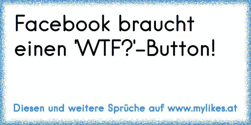 Facebook braucht einen 'WTF?'-Button!

