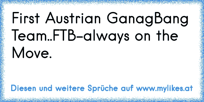 First Austrian GanagBang Team..FTB-always on the Move.
