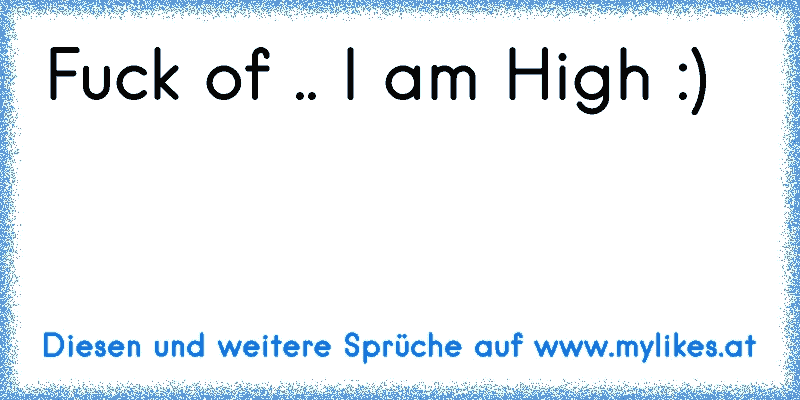 Fuck of .. I am High :)
