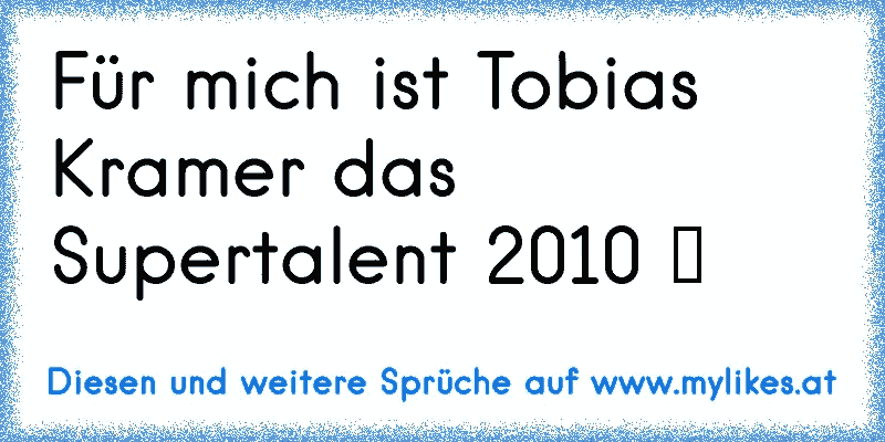 Für mich ist Tobias Kramer das Supertalent 2010 ♥

