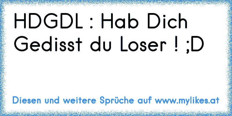HDGDL : Hab Dich Gedisst du Loser ! ;D ♥
