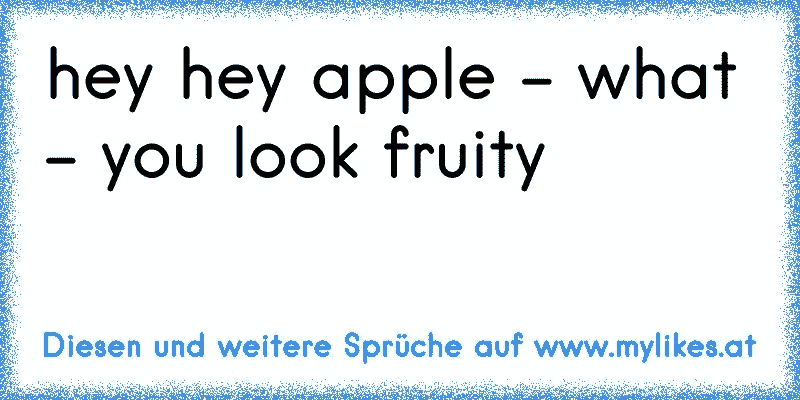 hey hey apple - what - you look fruity 