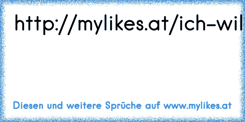http://mylikes.at/ich-will-nicht-mit-dir-schreiben-ich-will-bei-dir-sein
