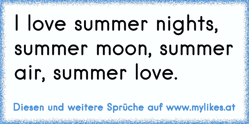 I love summer nights, summer moon, summer air, summer love.
