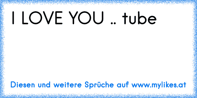 I LOVE YOU .. tube ♥
