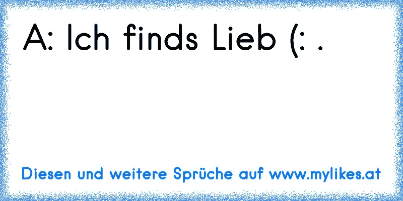 A: Ich finds Lieb (: .