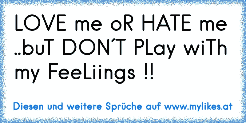 LOVE me oR HATE me ..buT DON´T PLay wiTh my FeeLiings !!
