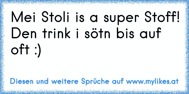 Mei Stoli is a super Stoff!
Den trink i sötn bis auf oft :)
