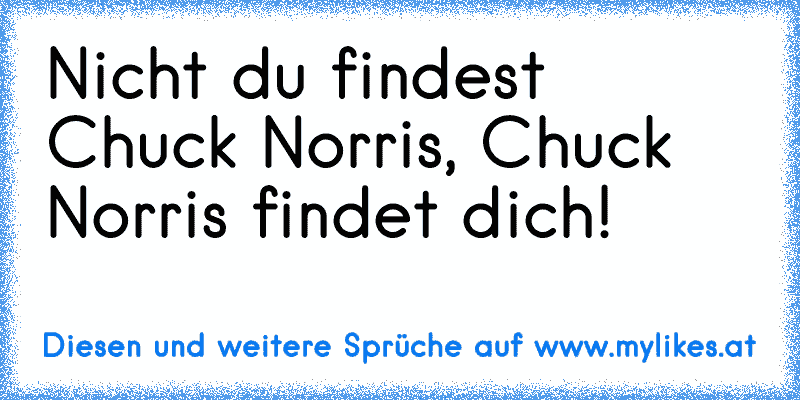 Nicht du findest Chuck Norris, Chuck Norris findet dich!
