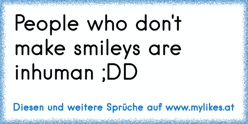 People who don't make smileys are inhuman ;DD
