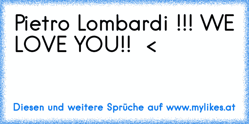 Pietro Lombardi !!! WE LOVE YOU!!  < ♥ ♥ ♥
