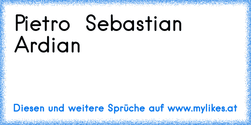 Pietro ♥ Sebastian ♥ Ardian ♥
