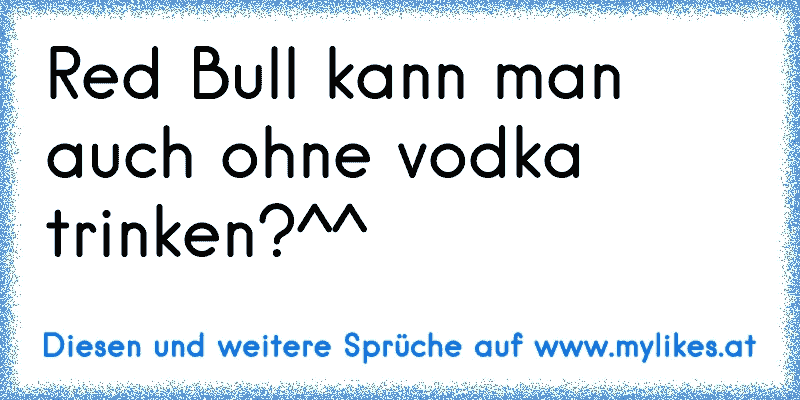 Red Bull kann man auch ohne vodka trinken?^^
