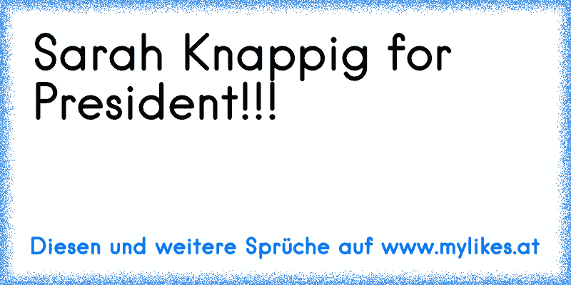 Sarah Knappig for President!!!
