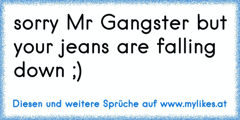 sorry Mr Gangster but your jeans are falling down ;) 
