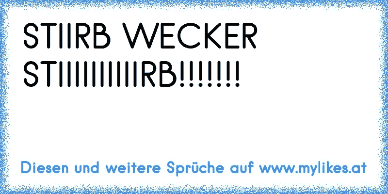 STIIRB WECKER STIIIIIIIIIIRB!!!!!!!
