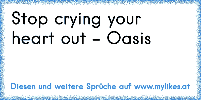 Stop crying your heart out - Oasis ♥

