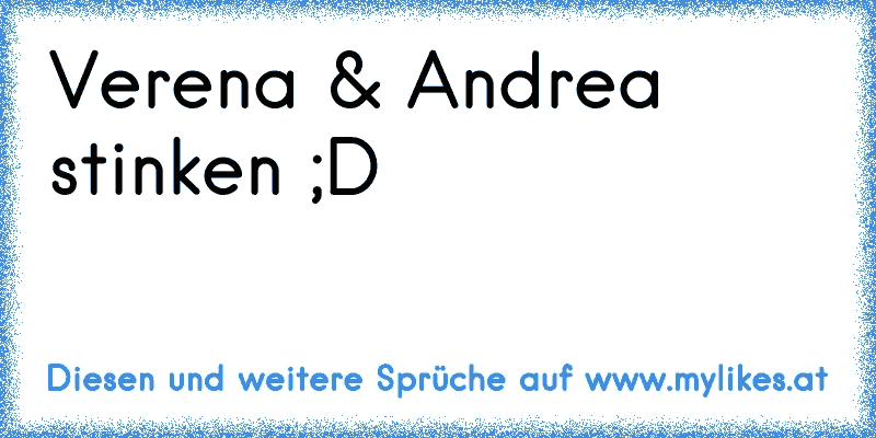 Verena & Andrea stinken ;D
