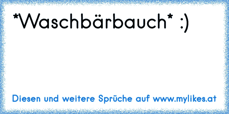 *Waschbärbauch* :)
