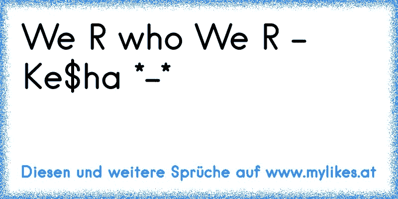 We R who We R - Ke$ha *-*

