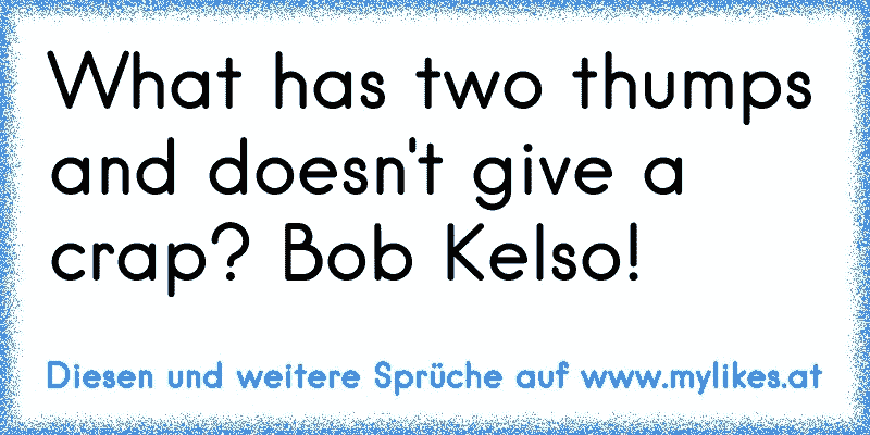 What has two thumps and doesn't give a crap? Bob Kelso!
