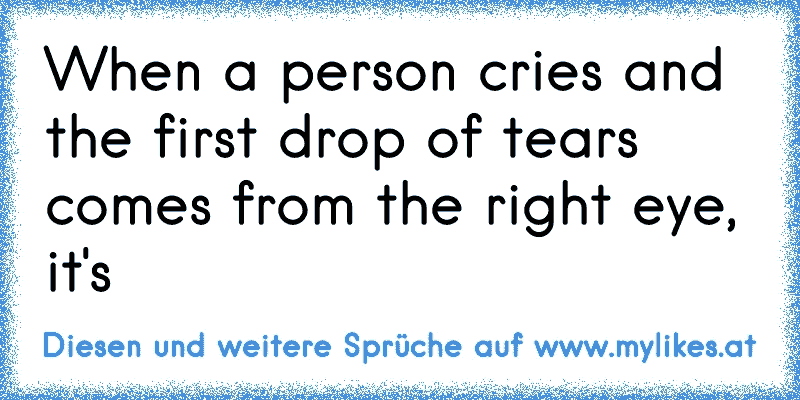 When a person cries and the first drop of tears comes from the right eye, it's
