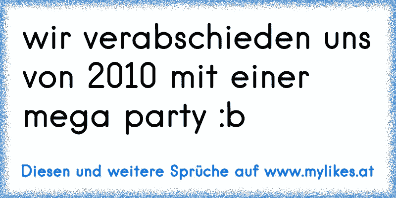 wir verabschieden uns von 2010 mit einer mega party :b
