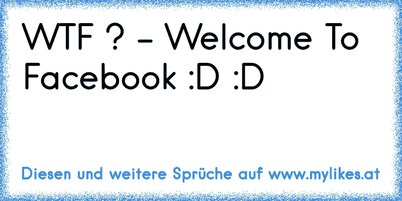 WTF ? - Welcome To Facebook :D :D
