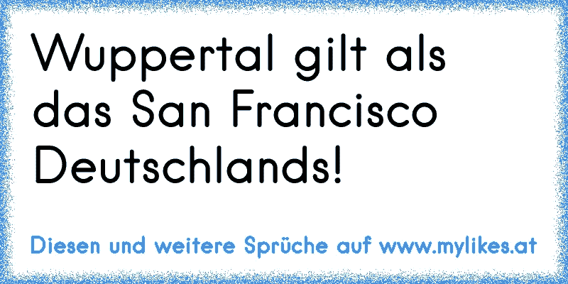 Wuppertal gilt als das San Francisco Deutschlands!
