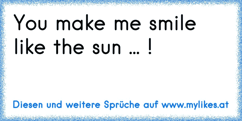 You make me smile like the sun ... ! 