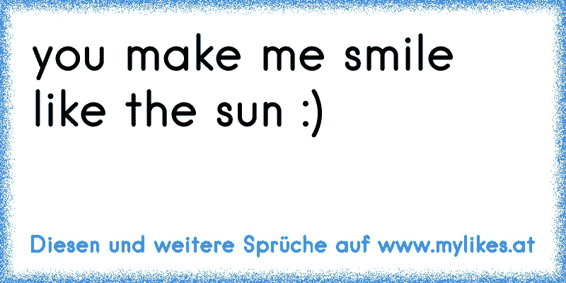 you make me smile like the sun :)
