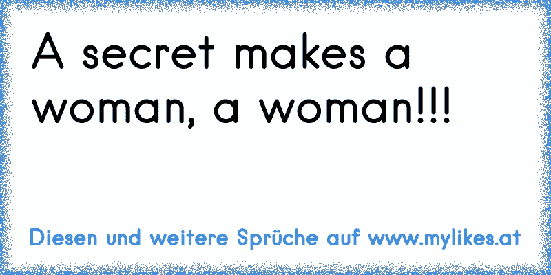 ♥ A secret makes a woman, a woman!!! ♥
